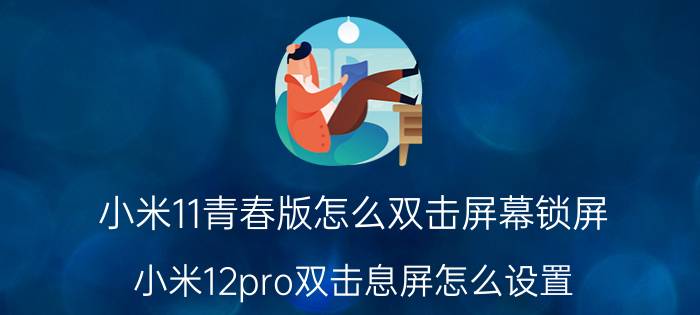 小米11青春版怎么双击屏幕锁屏 小米12pro双击息屏怎么设置？